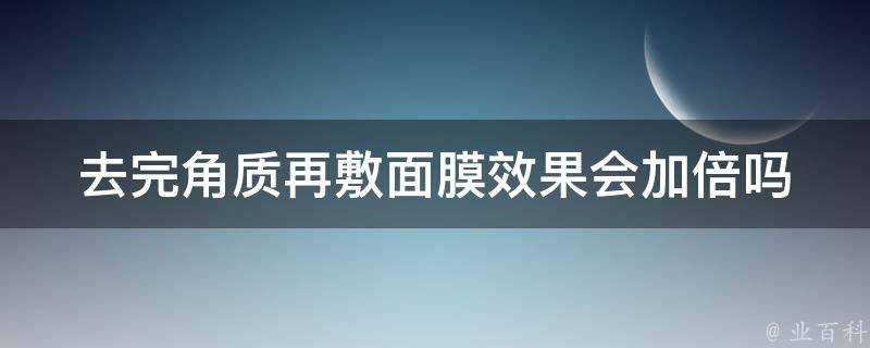 去完角質再敷面膜效果會加倍嗎