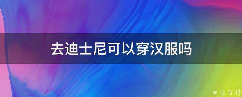 去迪士尼可以穿漢服嗎