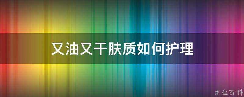 又油又幹膚質如何護理