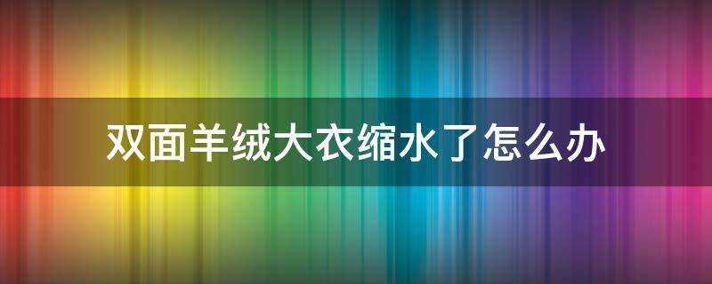 雙面羊絨大衣縮水了怎麼辦