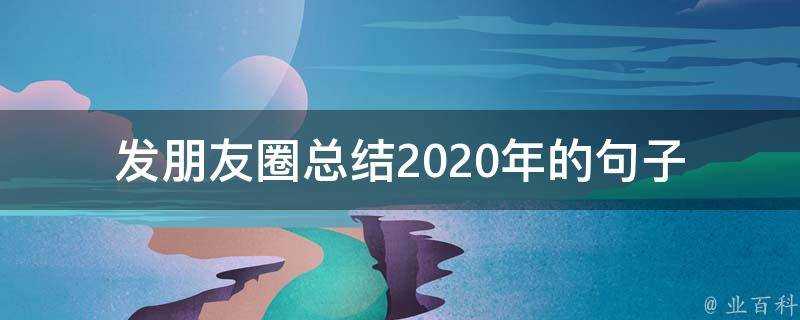 發朋友圈總結2020年的句子