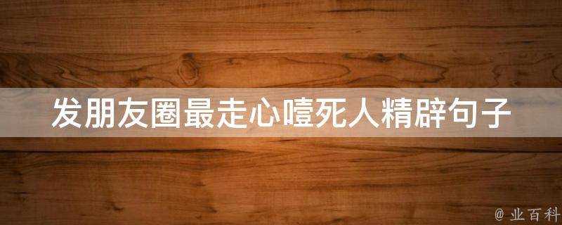 發朋友圈最走心噎死人精闢句子