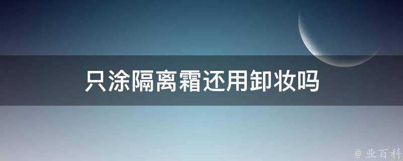 只塗隔離霜還用卸妝嗎