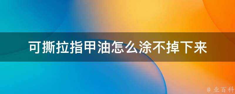 可撕拉指甲油怎麼塗不掉下來