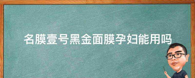 名膜壹號黑金面膜孕婦能用嗎