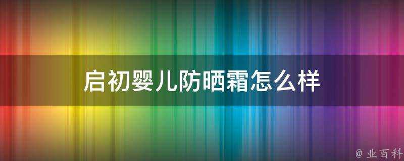 啟初嬰兒防曬霜怎麼樣