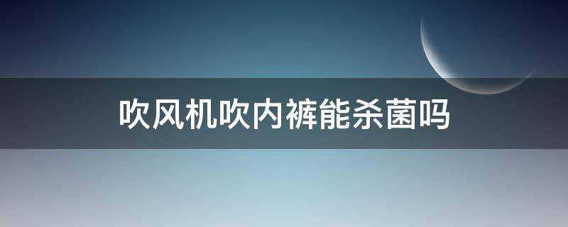 吹風機吹內褲能殺菌嗎