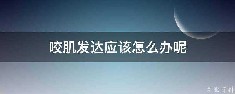 咬肌發達應該怎麼辦呢