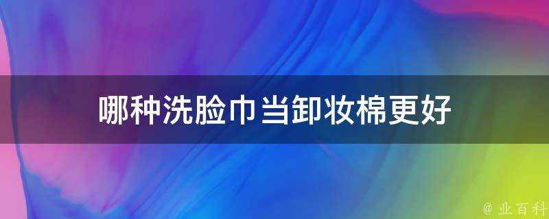 哪種洗臉巾當卸妝棉更好