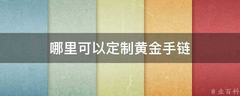 哪裡可以定製黃金手鍊