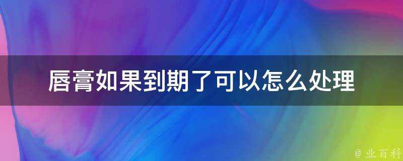 唇膏如果到期了可以怎麼處理