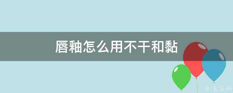 唇釉怎麼用不幹和黏