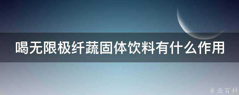 喝無限極纖蔬固體飲料有什麼作用