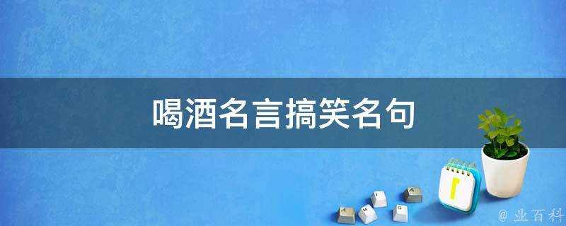 喝酒名言搞笑名句