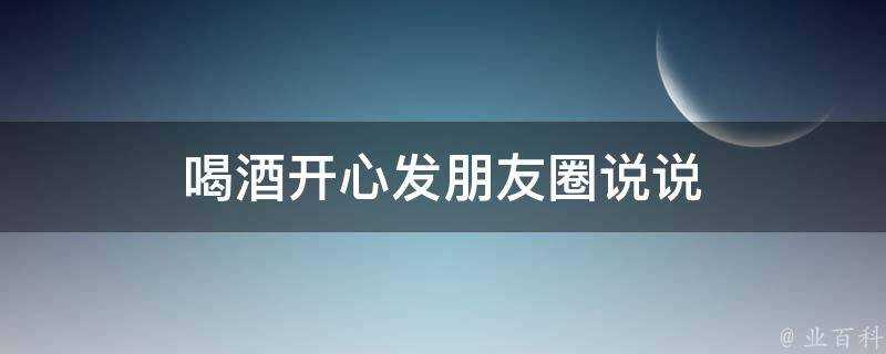 喝酒開心發朋友圈說說