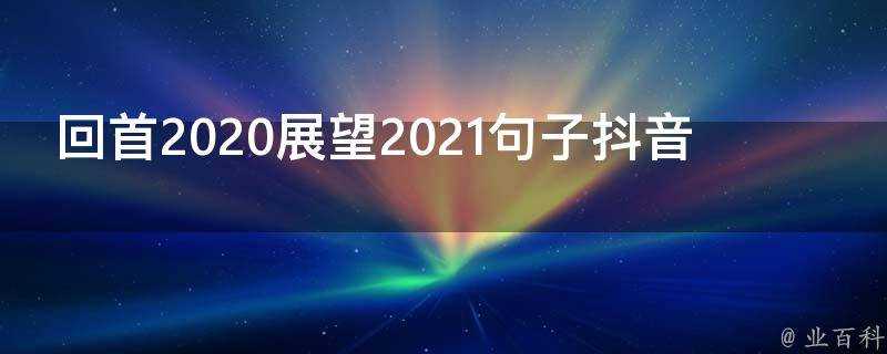 回首2020展望2021句子抖音