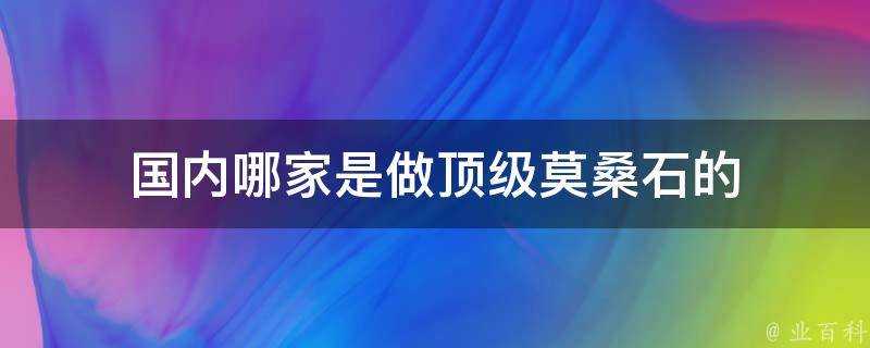 國內哪家是做頂級莫桑石的