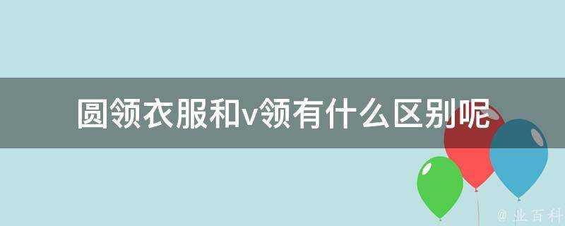 圓領衣服和v領有什麼區別呢