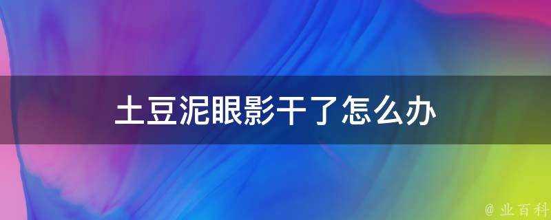 土豆泥眼影幹了怎麼辦