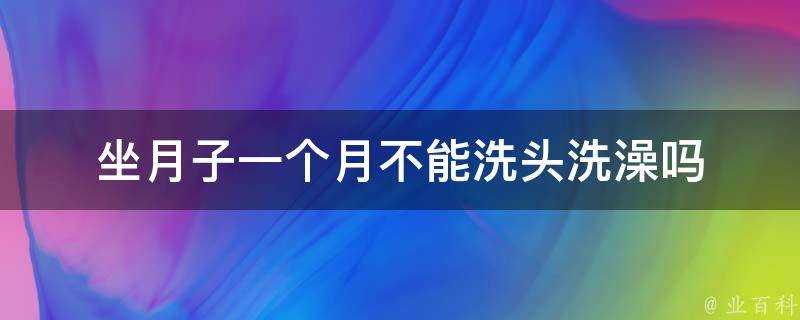 坐月子一個月不能洗頭洗澡嗎