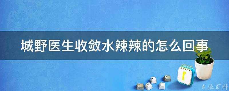 城野醫生收斂水辣辣的怎麼回事