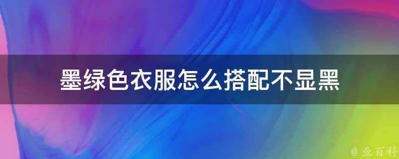 墨綠色衣服怎麼搭配不顯黑