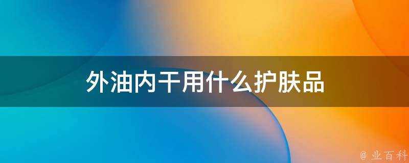 外油內幹用什麼護膚品