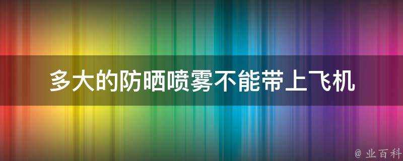 多大的防曬噴霧不能帶上飛機