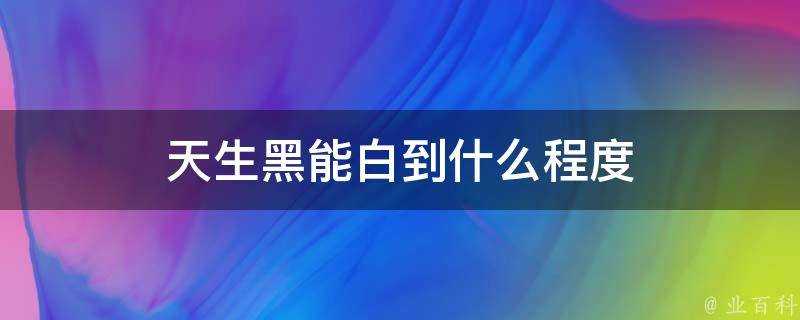 天生黑能白到什麼程度