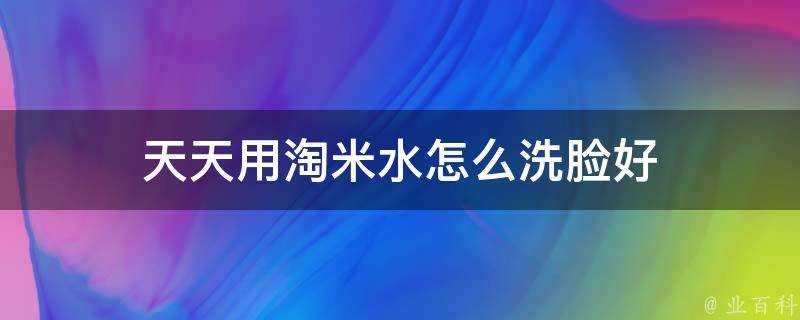 天天用淘米水怎麼洗臉好