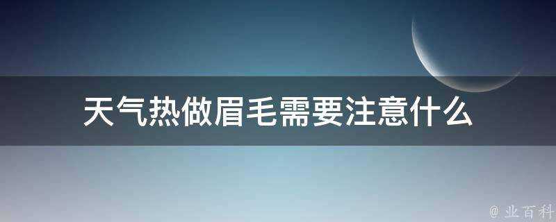 天氣熱做眉毛需要注意什麼