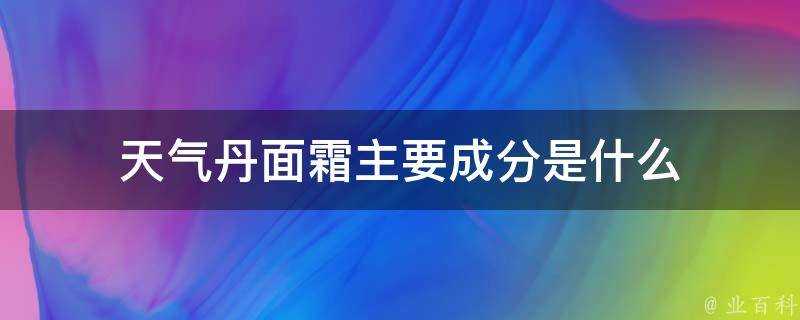 天氣丹面霜主要成分是什麼