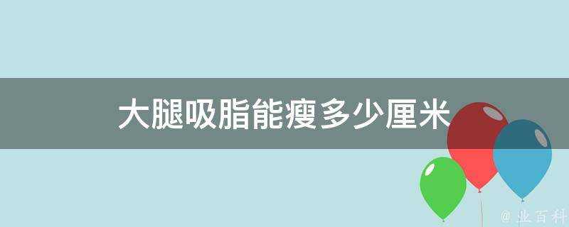 大腿吸脂能瘦多少釐米