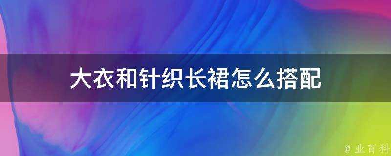 大衣和針織長裙怎麼搭配