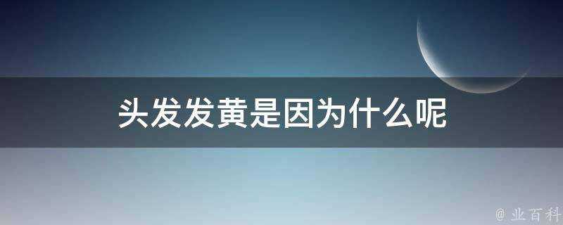 頭髮發黃是因為什麼呢