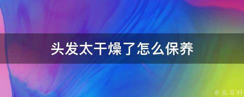 頭髮太乾燥了怎麼保養