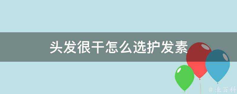 頭髮很乾怎麼選護髮素