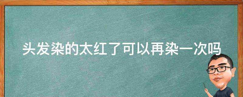 頭髮染的太紅了可以再染一次嗎