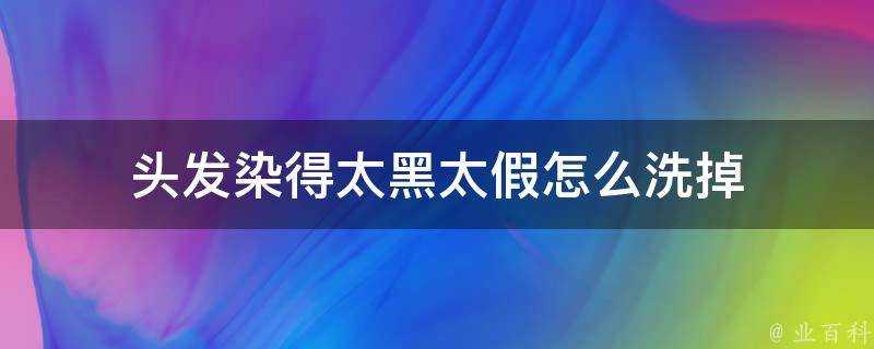 頭髮染得太黑太假怎麼洗掉