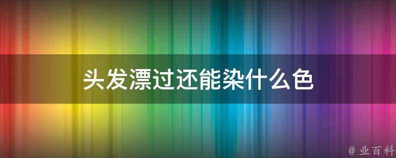 頭髮漂過還能染什麼色