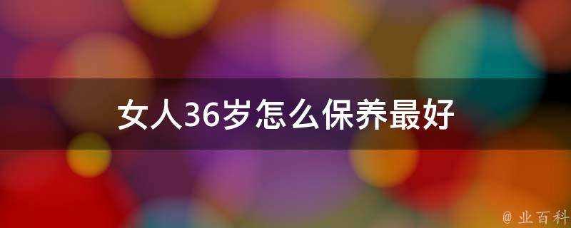 女人36歲怎麼保養最好