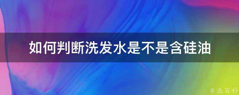 如何判斷洗髮水是不是含矽油