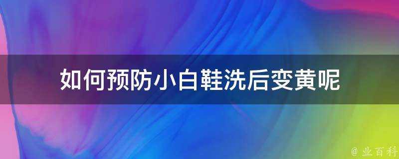 如何預防小白鞋洗後變黃呢