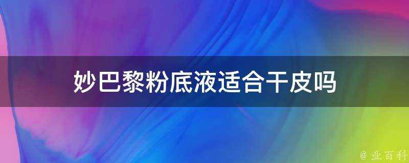 妙巴黎粉底液適合幹皮嗎