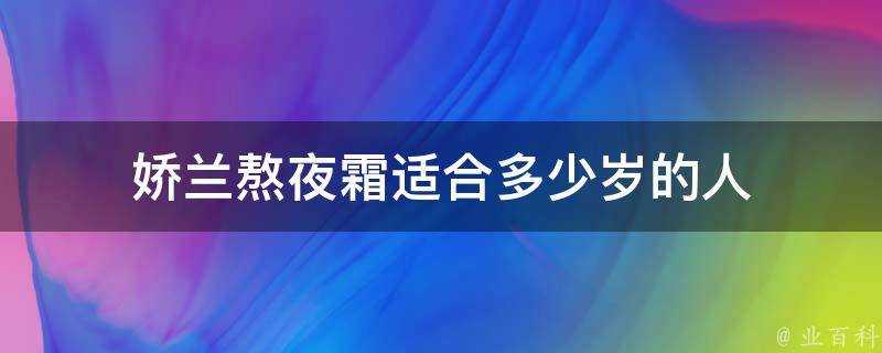 嬌蘭熬夜霜適合多少歲的人