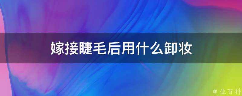 嫁接睫毛後用什麼卸妝