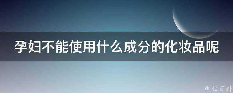 孕婦不能使用什麼成分的化妝品呢