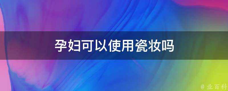 孕婦可以使用瓷妝嗎