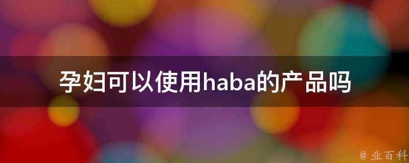 孕婦可以使用haba的產品嗎