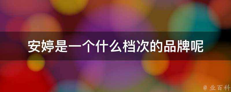 安婷是一個什麼檔次的品牌呢